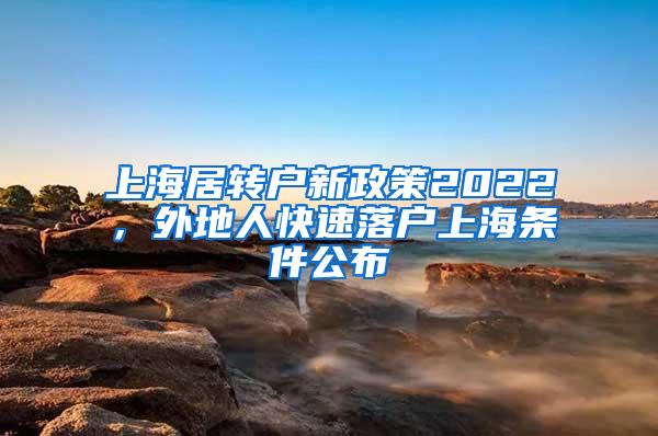 上海居转户新政策2022，外地人快速落户上海条件公布