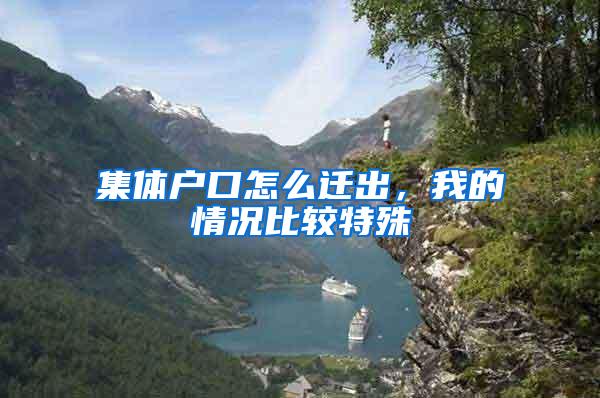 集体户口怎么迁出，我的情况比较特殊