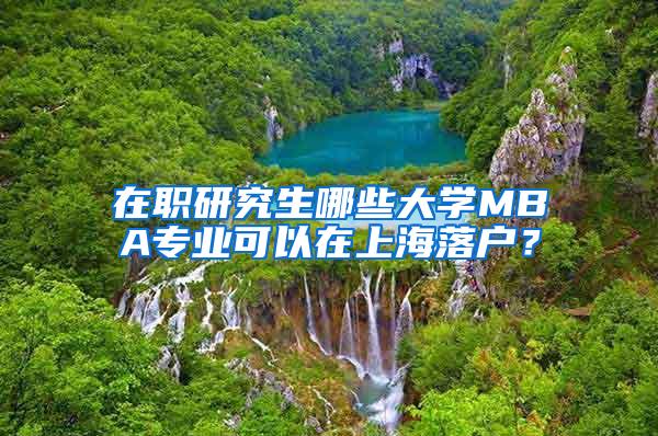 在职研究生哪些大学MBA专业可以在上海落户？
