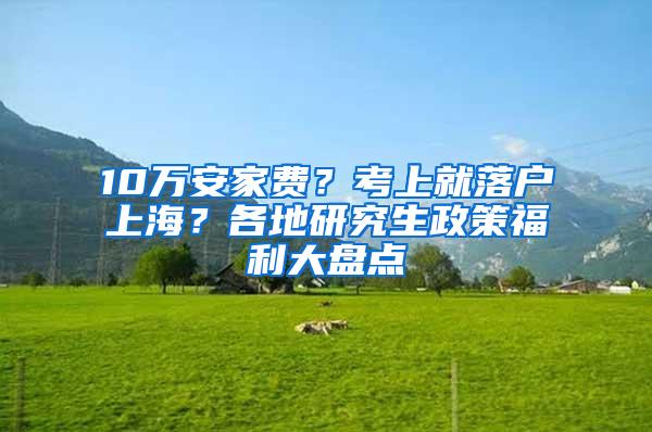 10万安家费？考上就落户上海？各地研究生政策福利大盘点