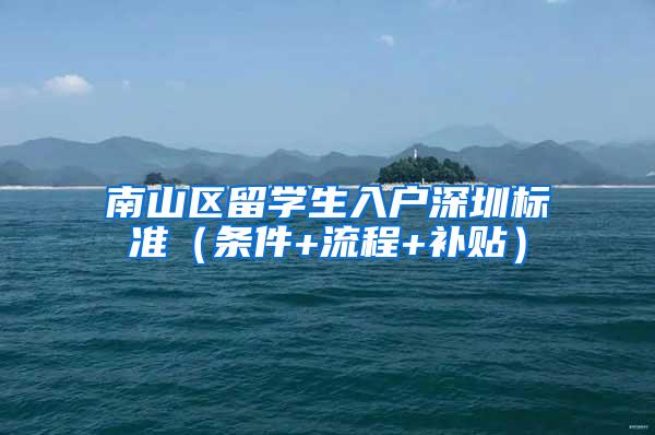 南山区留学生入户深圳标准（条件+流程+补贴）