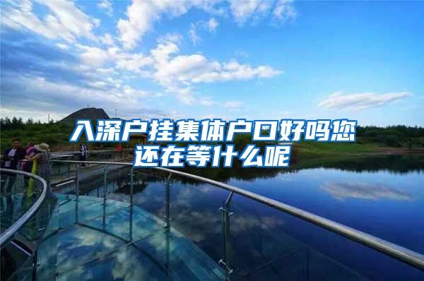 入深户挂集体户口好吗您还在等什么呢