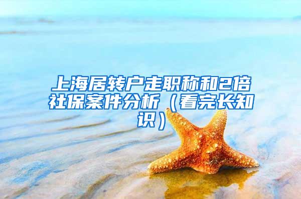 上海居转户走职称和2倍社保案件分析（看完长知识）