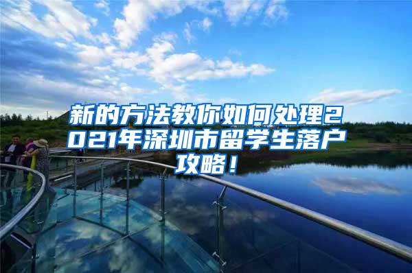 新的方法教你如何处理2021年深圳市留学生落户攻略！