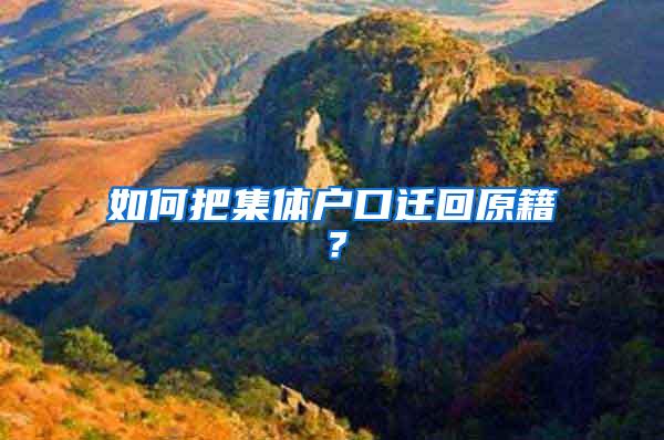 如何把集体户口迁回原籍?