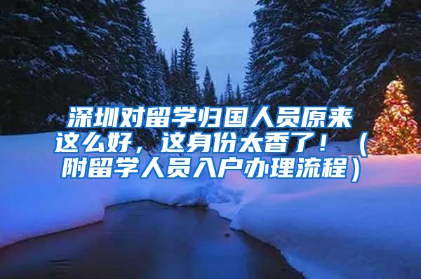 深圳对留学归国人员原来这么好，这身份太香了！（附留学人员入户办理流程）