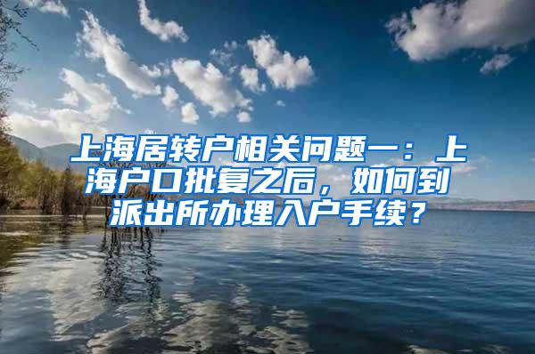 上海居转户相关问题一：上海户口批复之后，如何到派出所办理入户手续？