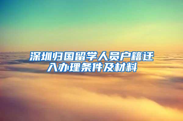 深圳归国留学人员户籍迁入办理条件及材料