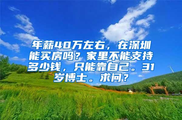 年薪40万左右，在深圳能买房吗？家里不能支持多少钱，只能靠自己。31岁博士。求问？