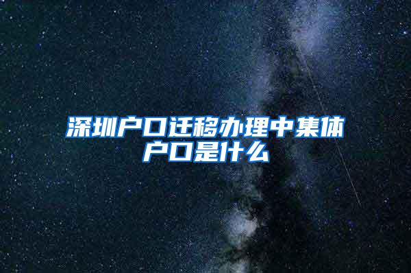 深圳户口迁移办理中集体户口是什么
