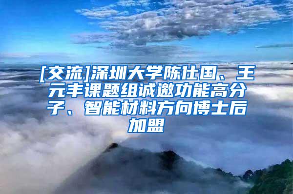 [交流]深圳大学陈仕国、王元丰课题组诚邀功能高分子、智能材料方向博士后加盟