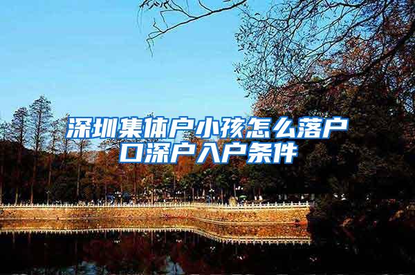 深圳集体户小孩怎么落户口深户入户条件