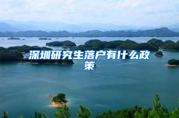 深圳研究生落户有什么政策