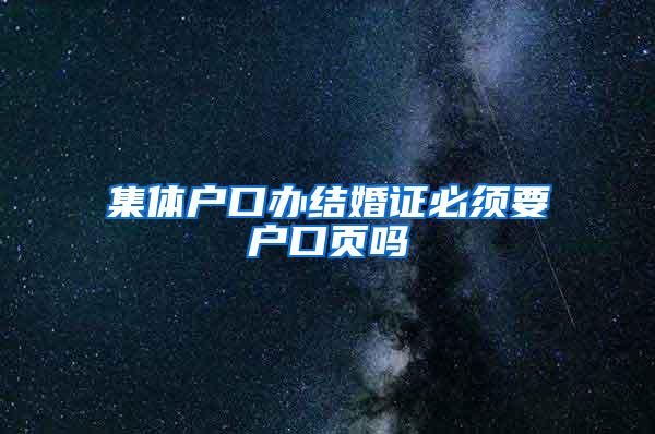 集体户口办结婚证必须要户口页吗