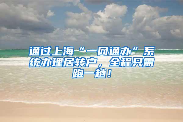 通过上海“一网通办”系统办理居转户，全程只需跑一趟！