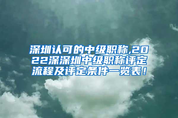 深圳认可的中级职称,2022深深圳中级职称评定流程及评定条件一览表！