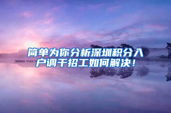 简单为你分析深圳积分入户调干招工如何解决！