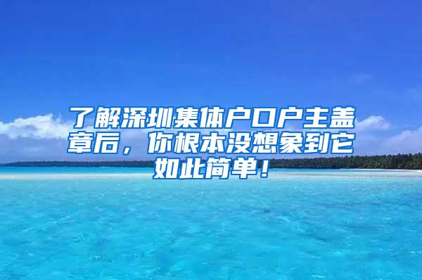 了解深圳集体户口户主盖章后，你根本没想象到它如此简单！