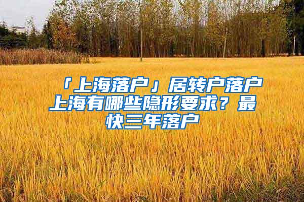 「上海落户」居转户落户上海有哪些隐形要求？最快三年落户