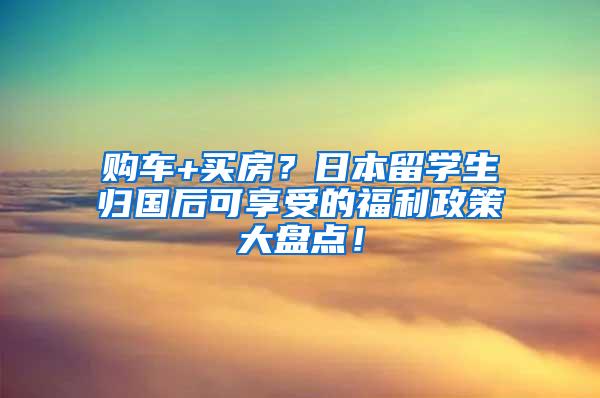 购车+买房？日本留学生归国后可享受的福利政策大盘点！