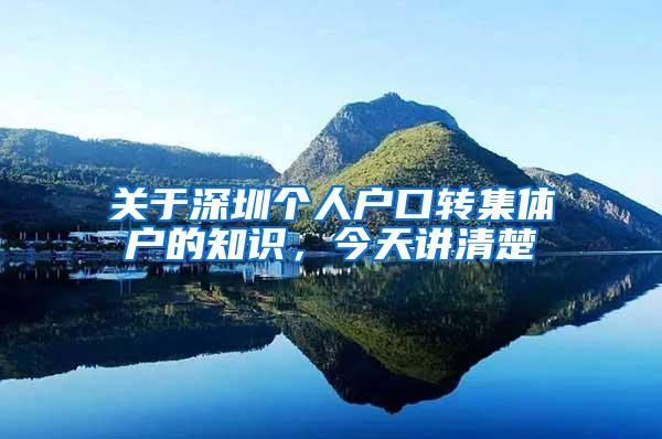 关于深圳个人户口转集体户的知识，今天讲清楚