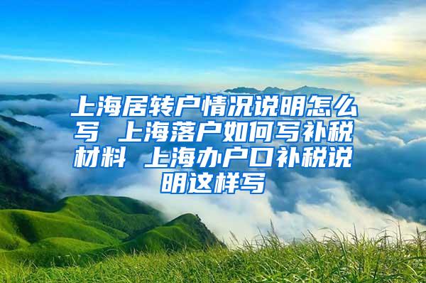 上海居转户情况说明怎么写 上海落户如何写补税材料 上海办户口补税说明这样写