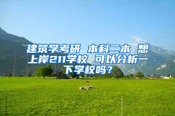 建筑学考研 本科二本 想上岸211学校 可以分析一下学校吗？