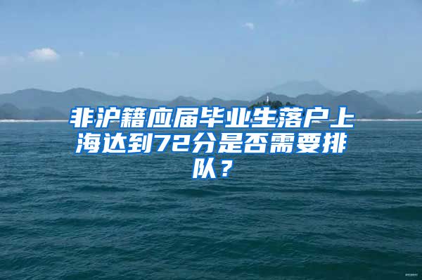 非沪籍应届毕业生落户上海达到72分是否需要排队？