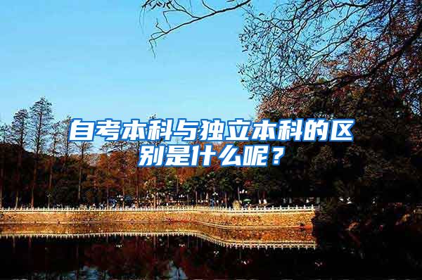 自考本科与独立本科的区别是什么呢？