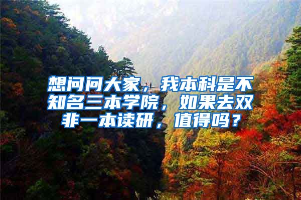 想问问大家，我本科是不知名三本学院，如果去双非一本读研，值得吗？