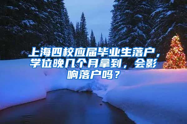 上海四校应届毕业生落户，学位晚几个月拿到，会影响落户吗？