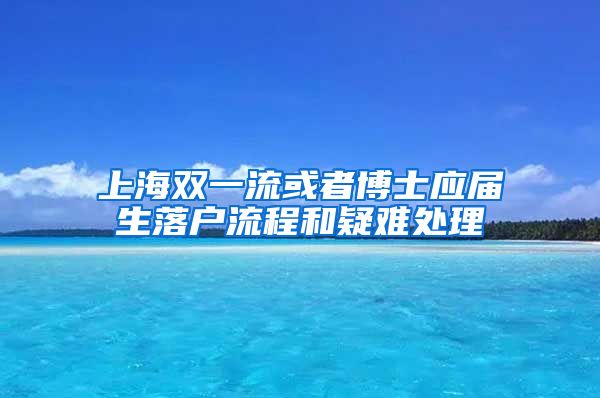 上海双一流或者博士应届生落户流程和疑难处理