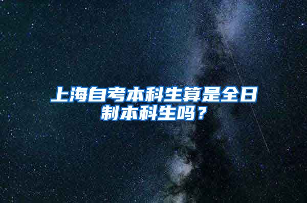 上海自考本科生算是全日制本科生吗？