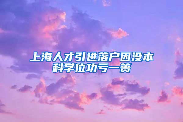上海人才引进落户因没本科学位功亏一篑