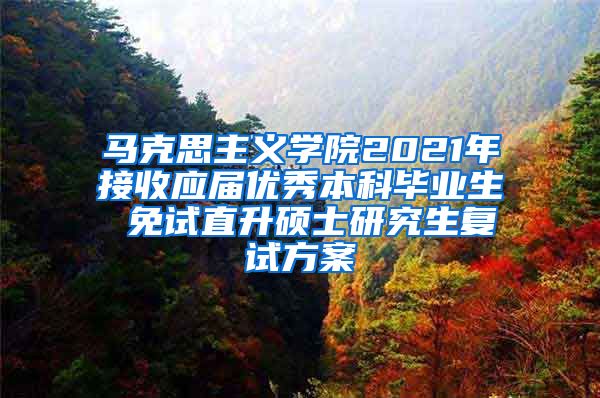 马克思主义学院2021年接收应届优秀本科毕业生 免试直升硕士研究生复试方案