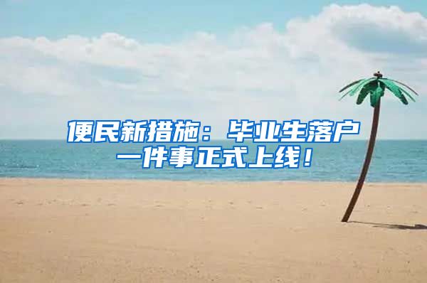 便民新措施：毕业生落户一件事正式上线！