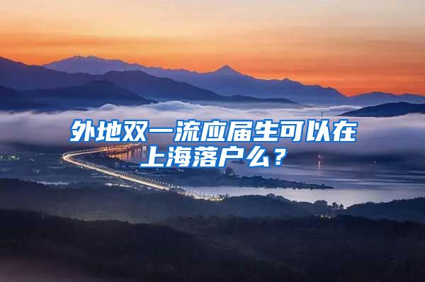 外地双一流应届生可以在上海落户么？