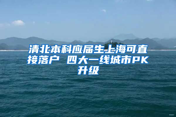 清北本科应届生上海可直接落户 四大一线城市PK升级