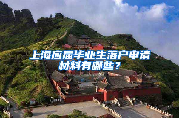 上海应届毕业生落户申请材料有哪些？