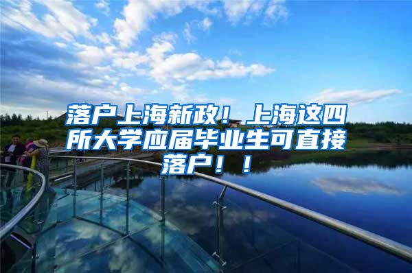落户上海新政！上海这四所大学应届毕业生可直接落户！！