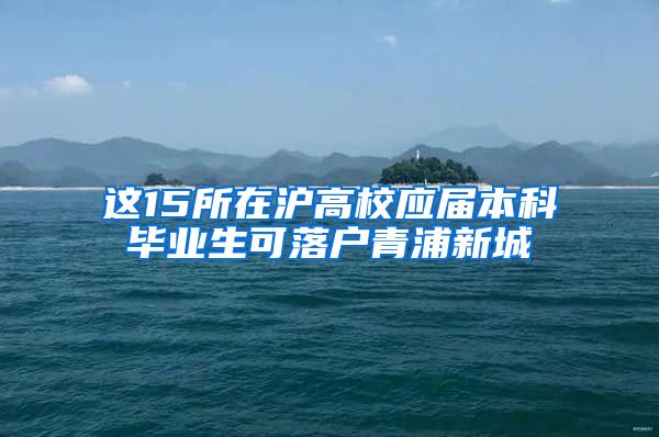 这15所在沪高校应届本科毕业生可落户青浦新城