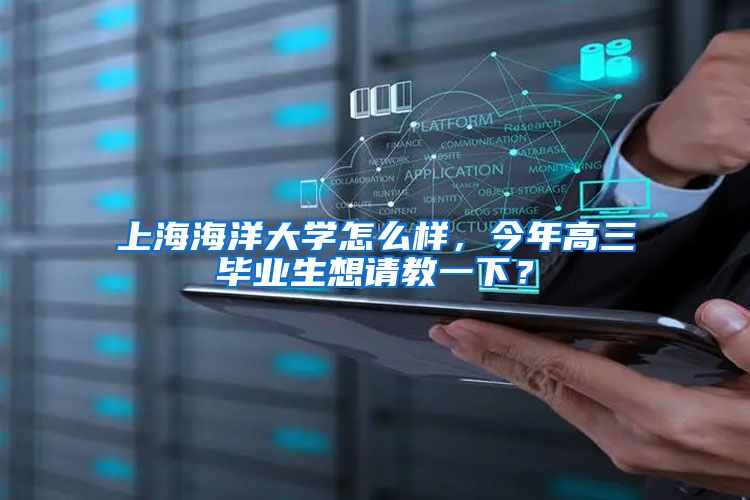 上海海洋大学怎么样，今年高三毕业生想请教一下？