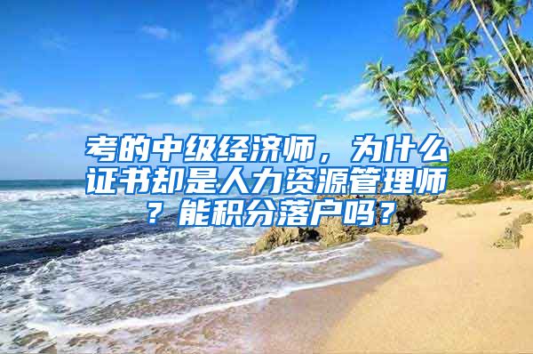 考的中级经济师，为什么证书却是人力资源管理师？能积分落户吗？