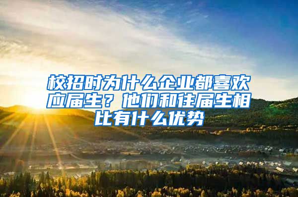 校招时为什么企业都喜欢应届生？他们和往届生相比有什么优势