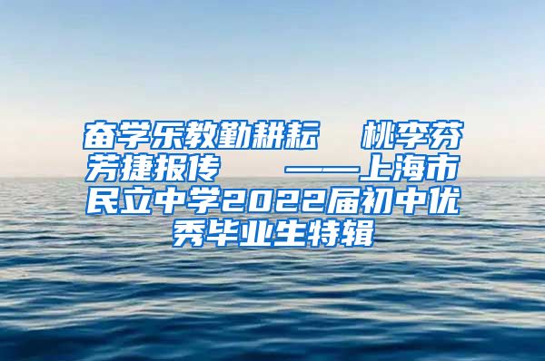 奋学乐教勤耕耘  桃李芬芳捷报传   ——上海市民立中学2022届初中优秀毕业生特辑