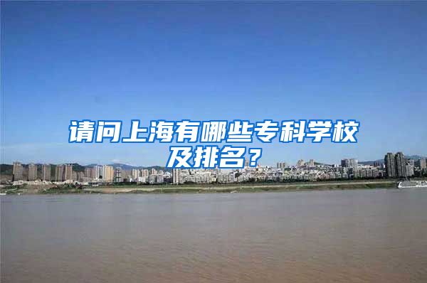 请问上海有哪些专科学校及排名？