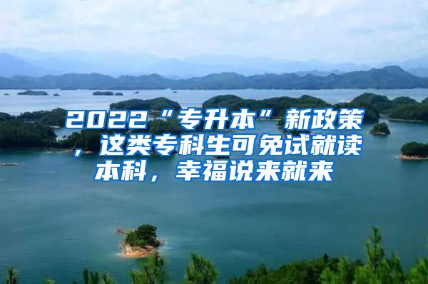 2022“专升本”新政策，这类专科生可免试就读本科，幸福说来就来