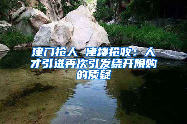津门抢人 津楼抢收：人才引进再次引发绕开限购的质疑