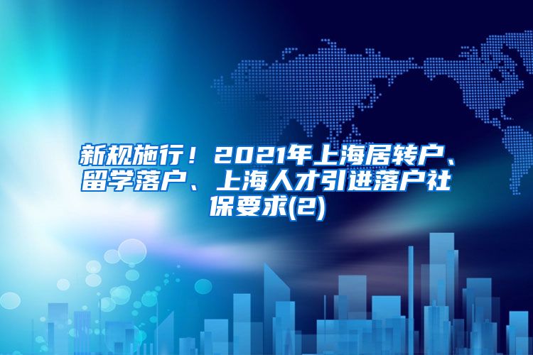 新规施行！2021年上海居转户、留学落户、上海人才引进落户社保要求(2)