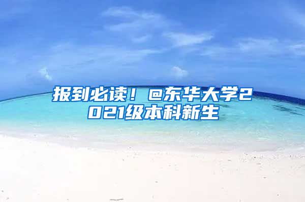 报到必读！@东华大学2021级本科新生